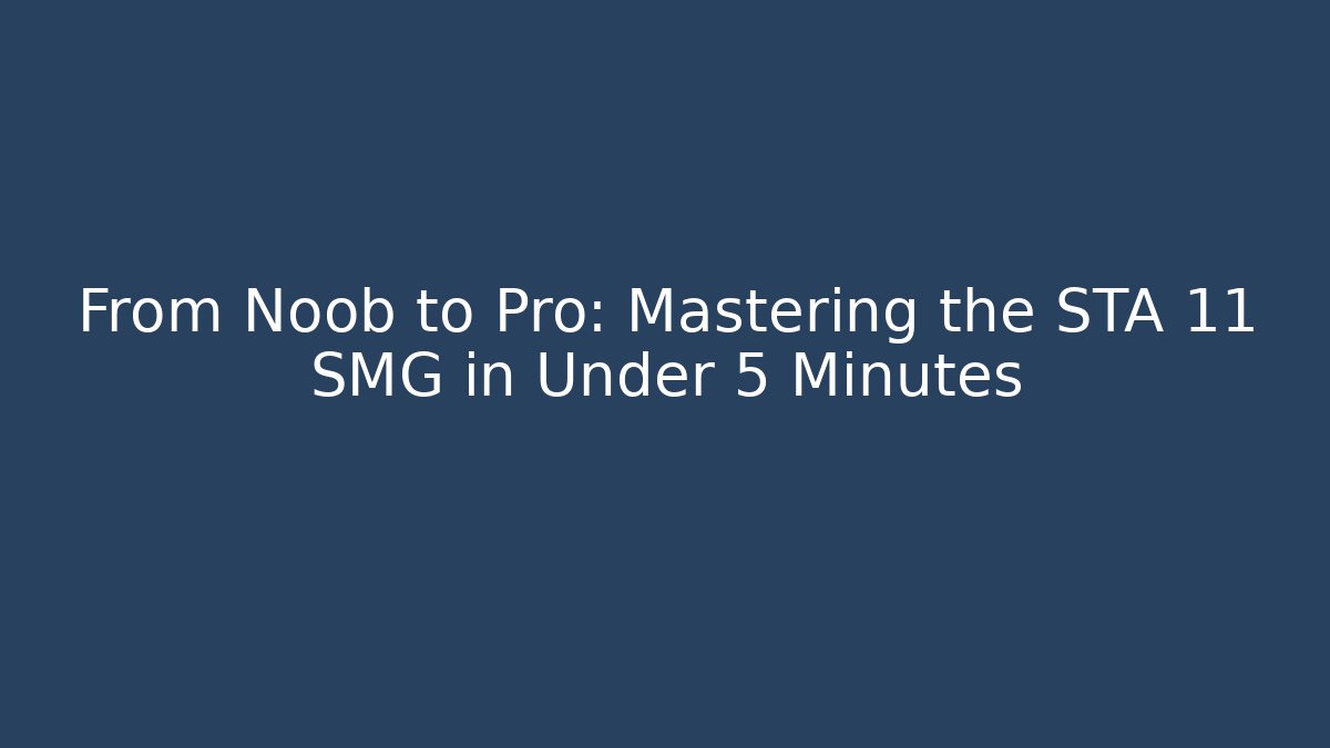 From Noob to Pro: Mastering the STA 11 SMG in Under 5 Minutes