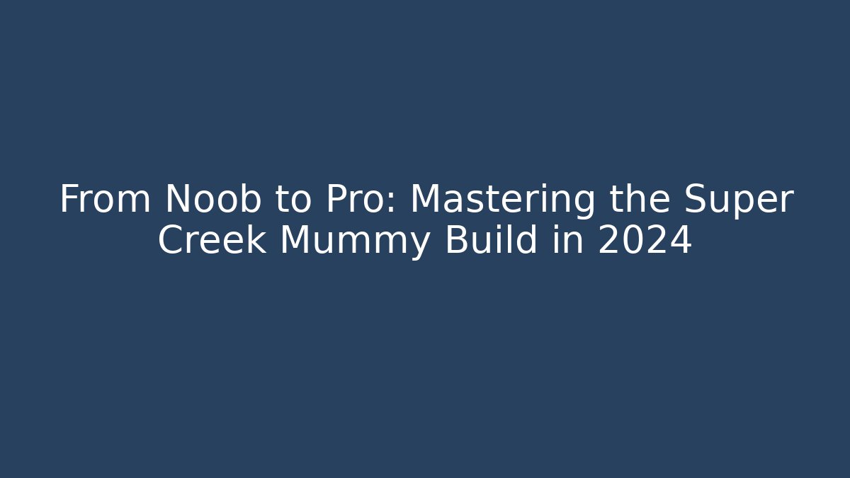 From Noob to Pro: Mastering the Super Creek Mummy Build in 2024