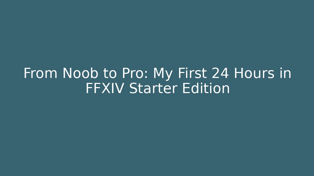 From Noob to Pro: My First 24 Hours in FFXIV Starter Edition