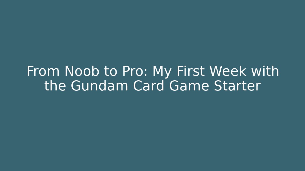 From Noob to Pro: My First Week with the Gundam Card Game Starter