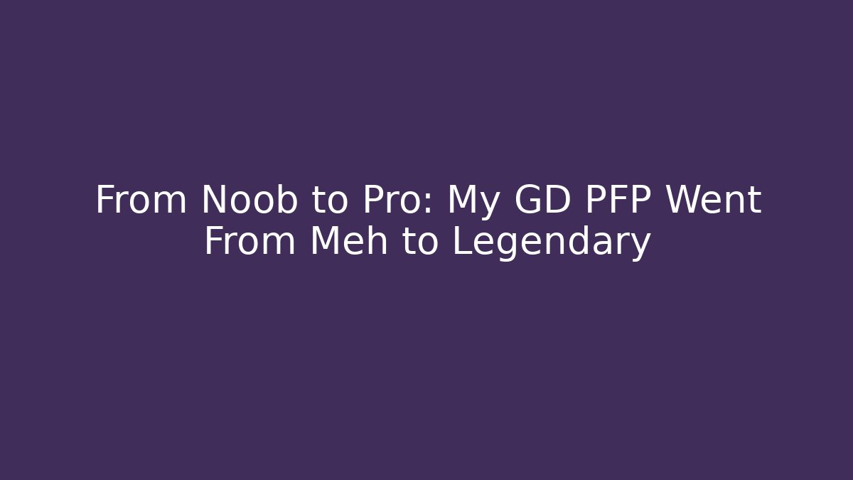 From Noob to Pro: My GD PFP Went From Meh to Legendary