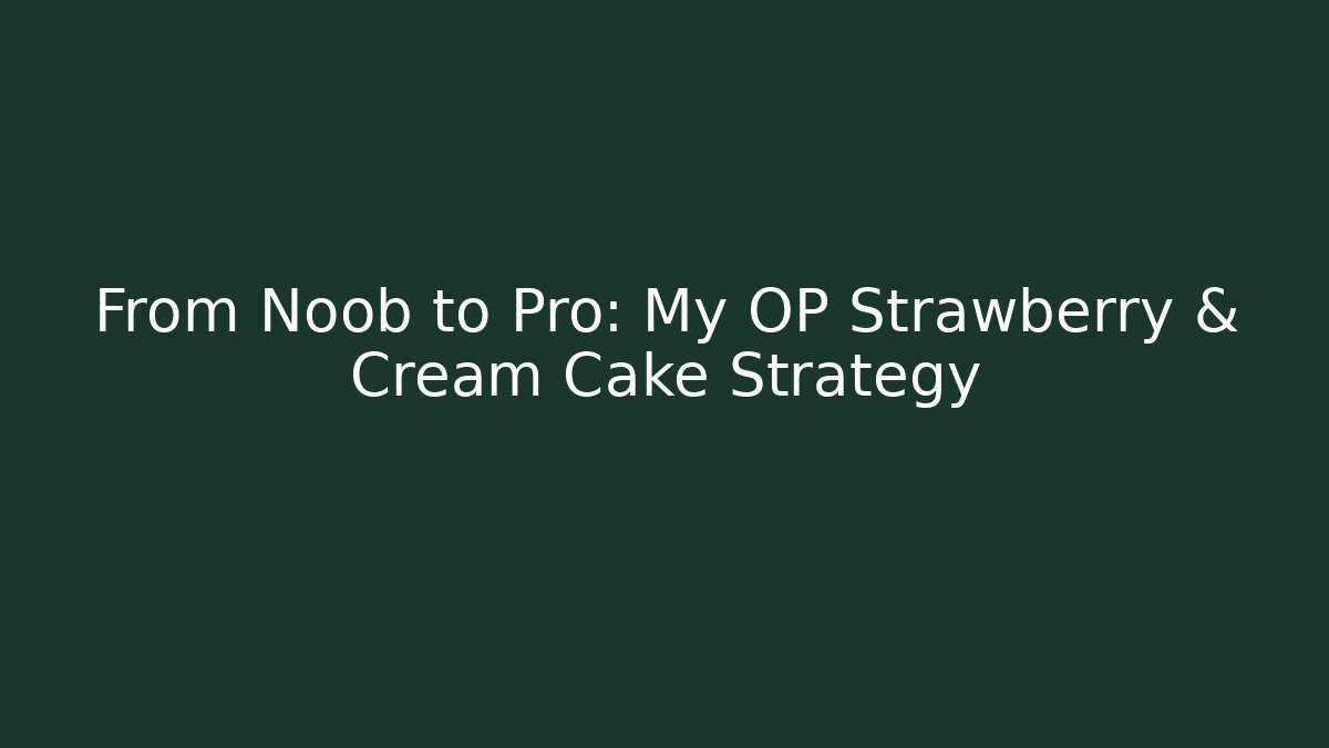 From Noob to Pro: My OP Strawberry & Cream Cake Strategy