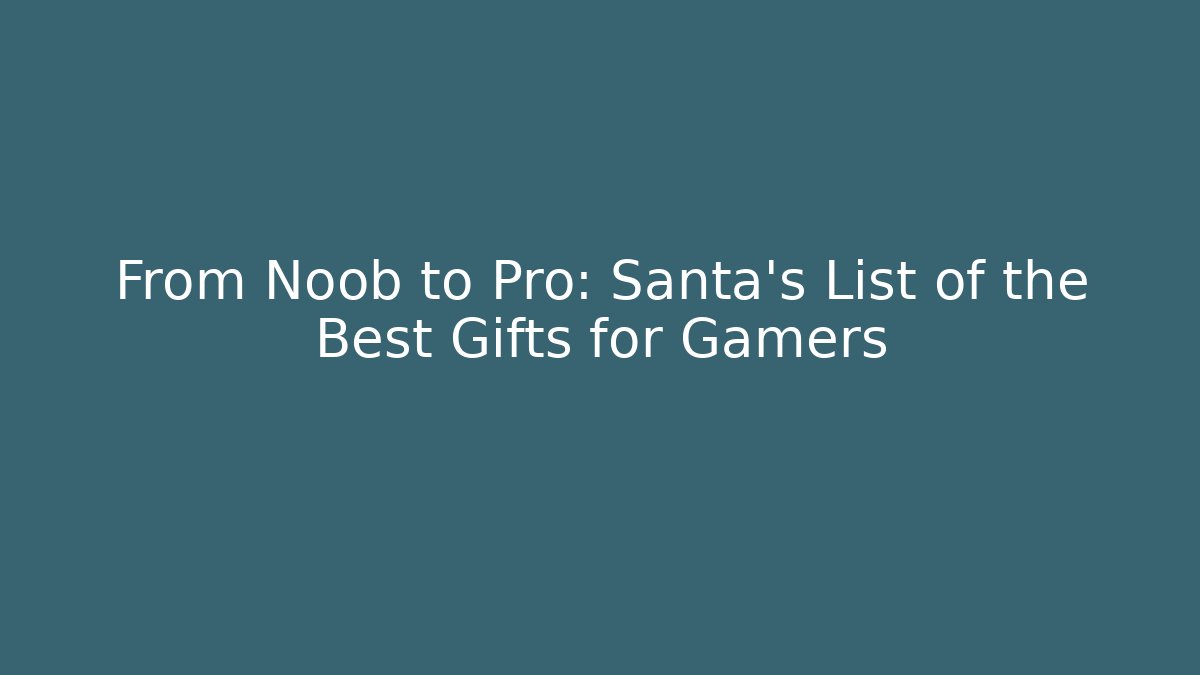 From Noob to Pro: Santa’s List of the Best Gifts for Gamers