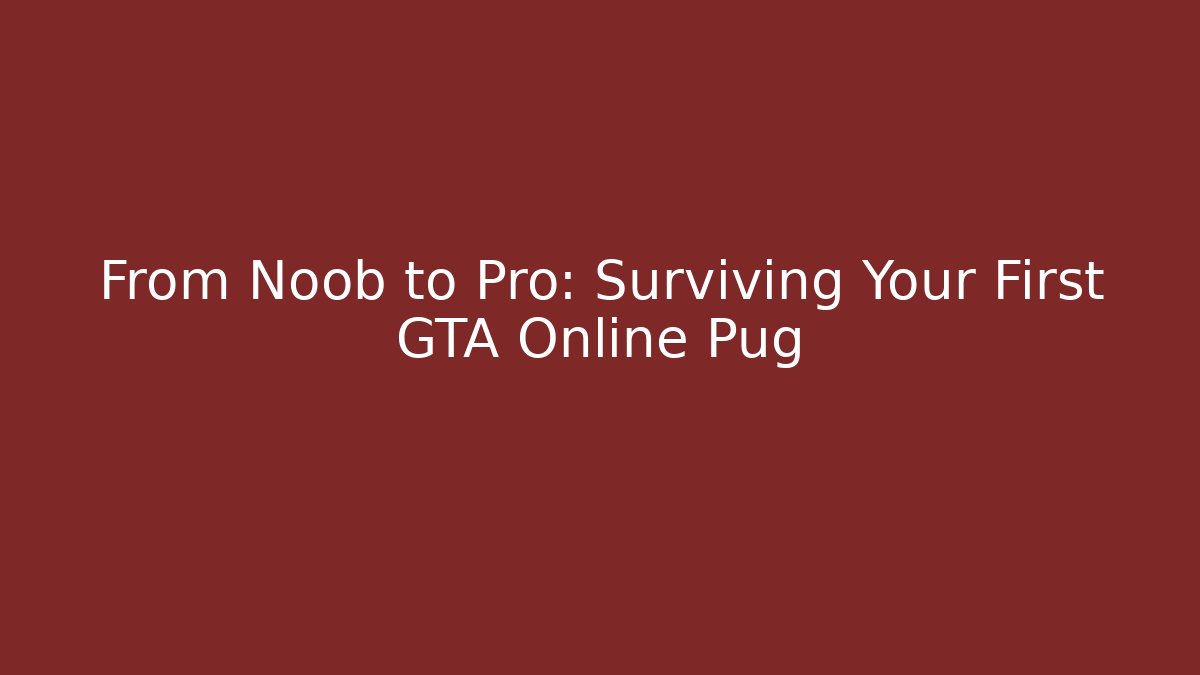 From Noob to Pro: Surviving Your First GTA Online Pug