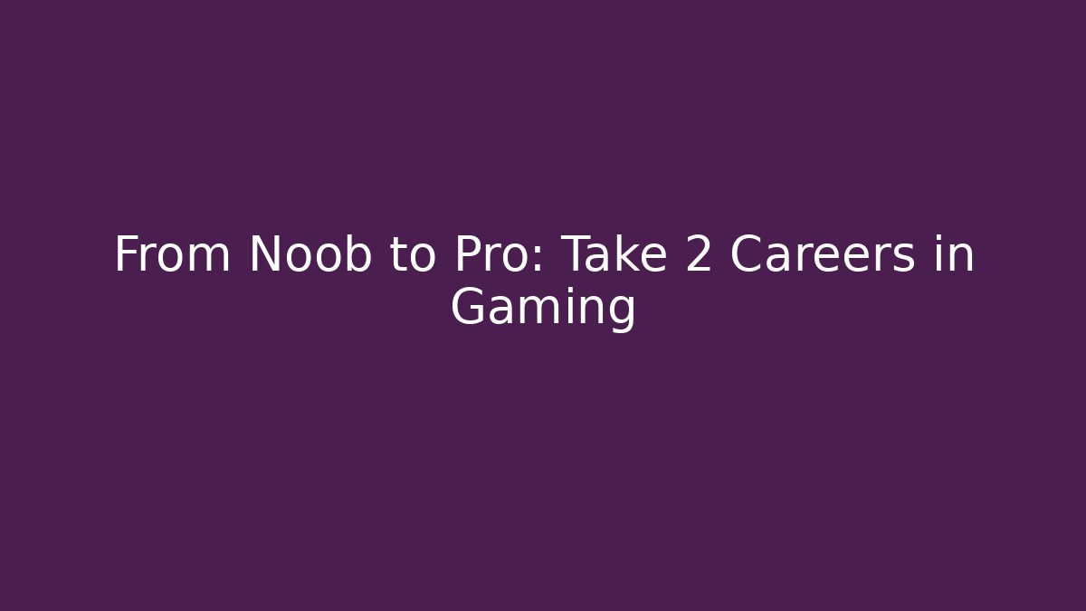 From Noob to Pro: Take 2 Careers in Gaming