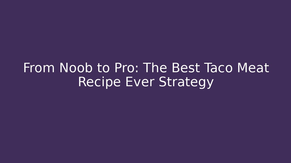 From Noob to Pro: The Best Taco Meat Recipe Ever Strategy