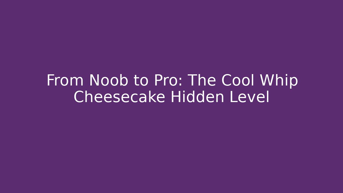 From Noob to Pro: The Cool Whip Cheesecake Hidden Level