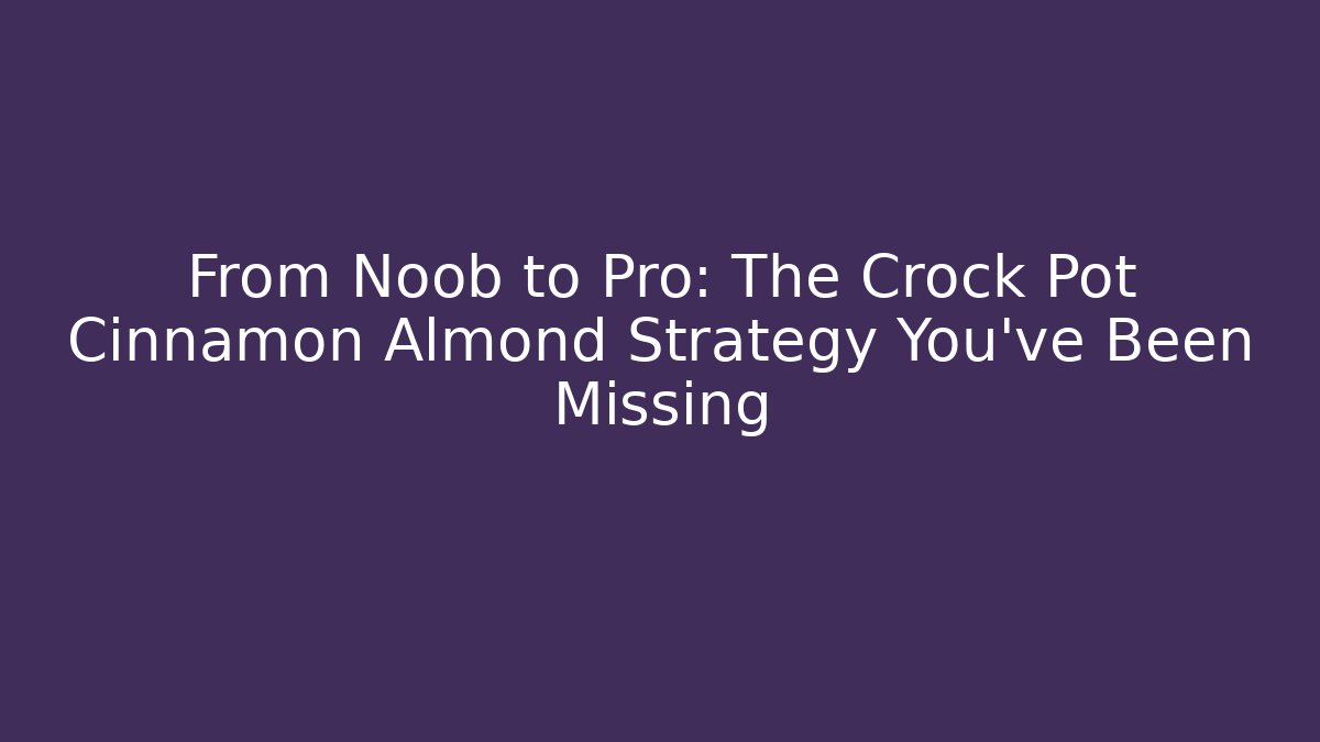 From Noob to Pro: The Crock Pot Cinnamon Almond Strategy You've Been Missing