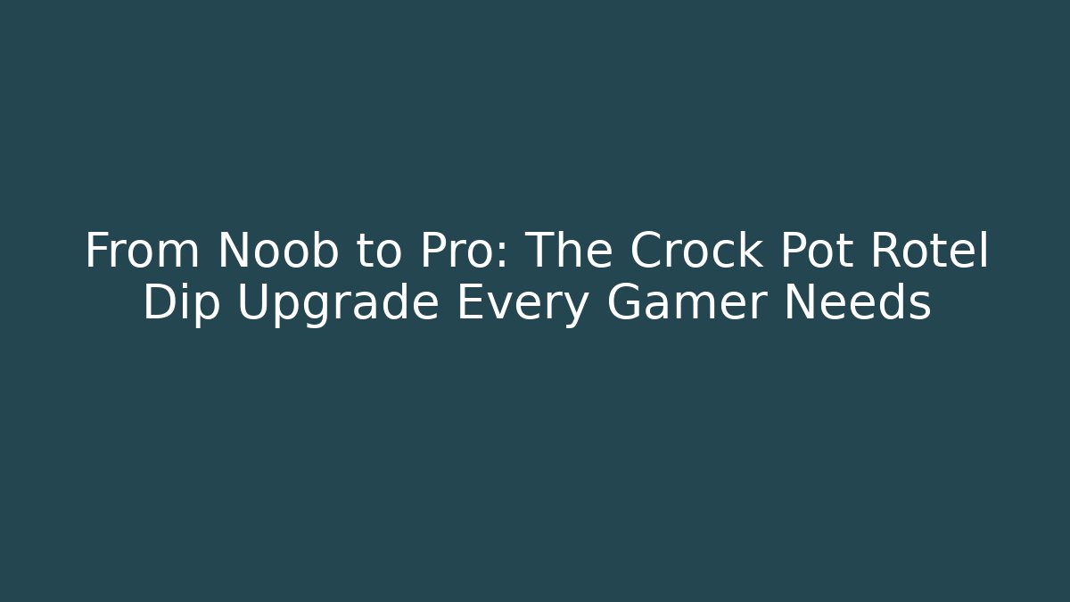 From Noob to Pro: The Crock Pot Rotel Dip Upgrade Every Gamer Needs