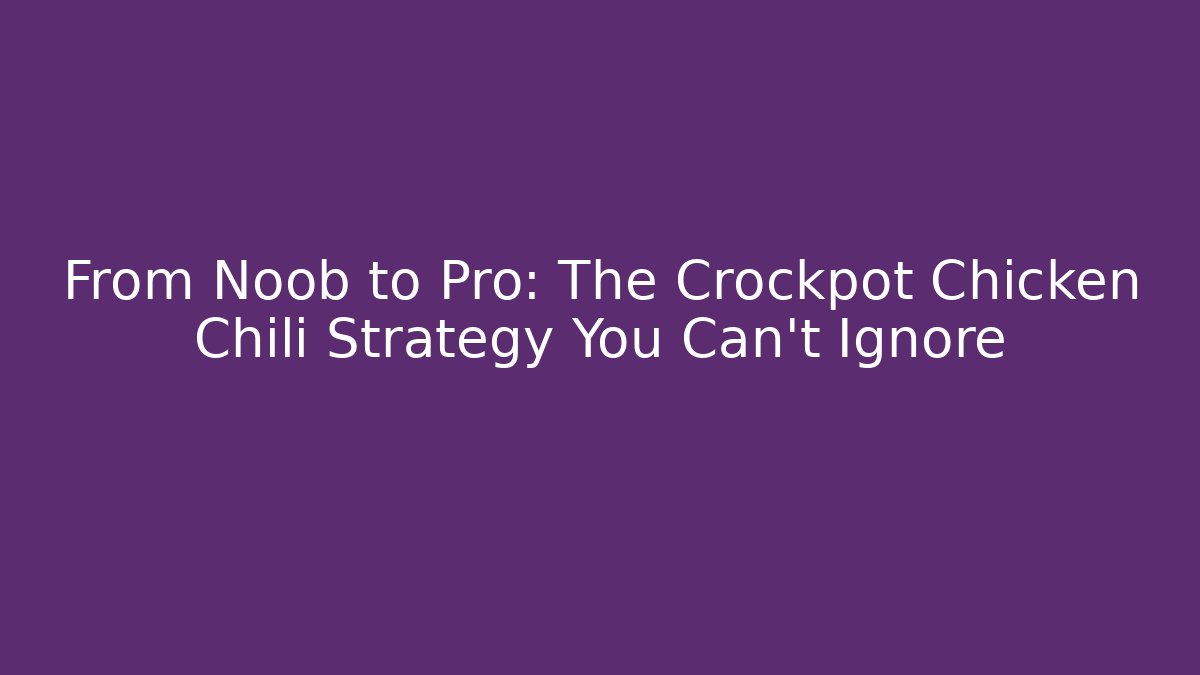 From Noob to Pro: The Crockpot Chicken Chili Strategy You Can't Ignore