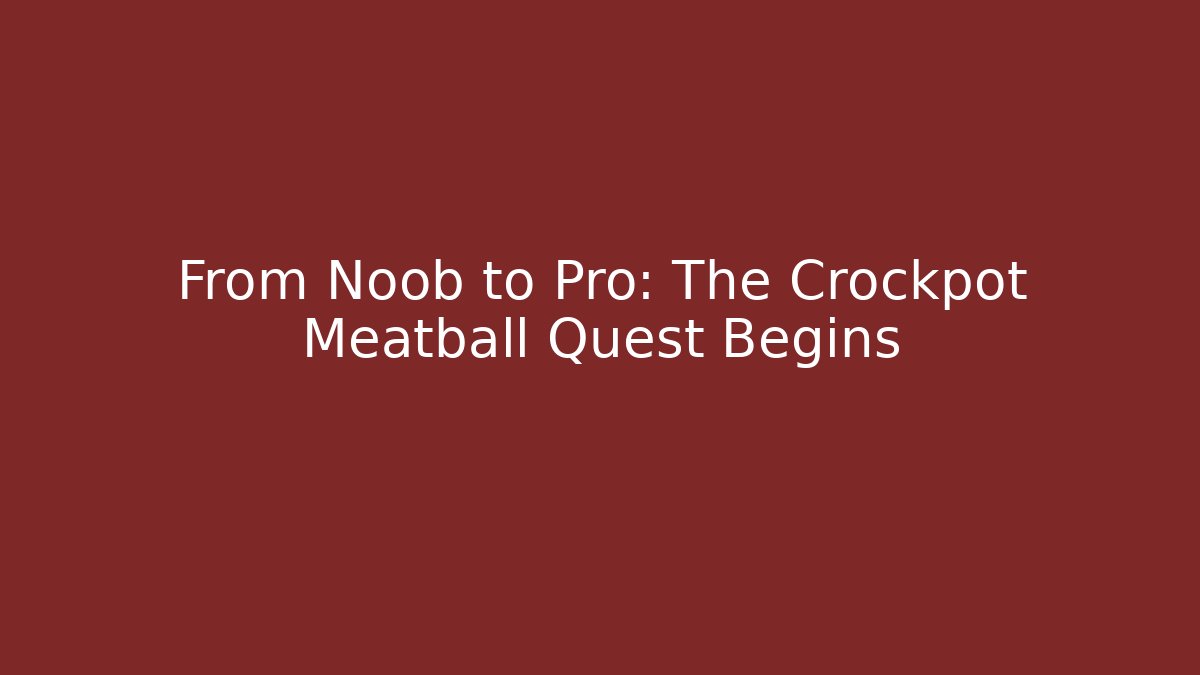 From Noob to Pro: The Crockpot Meatball Quest Begins