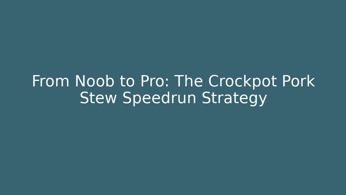 From Noob to Pro: The Crockpot Pork Stew Speedrun Strategy