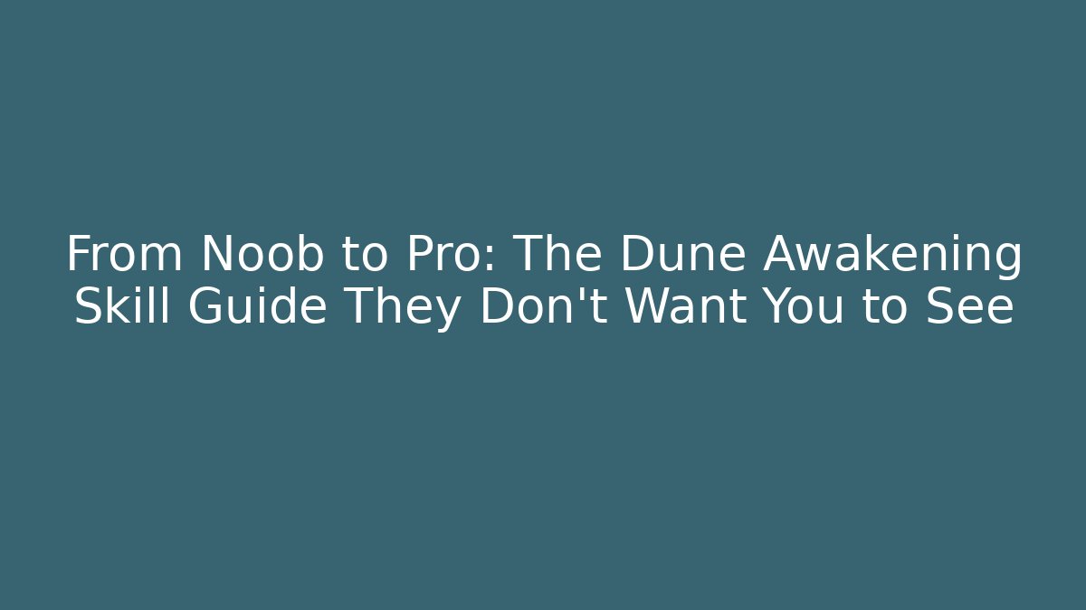 From Noob to Pro: The Dune Awakening Skill Guide They Don't Want You to See