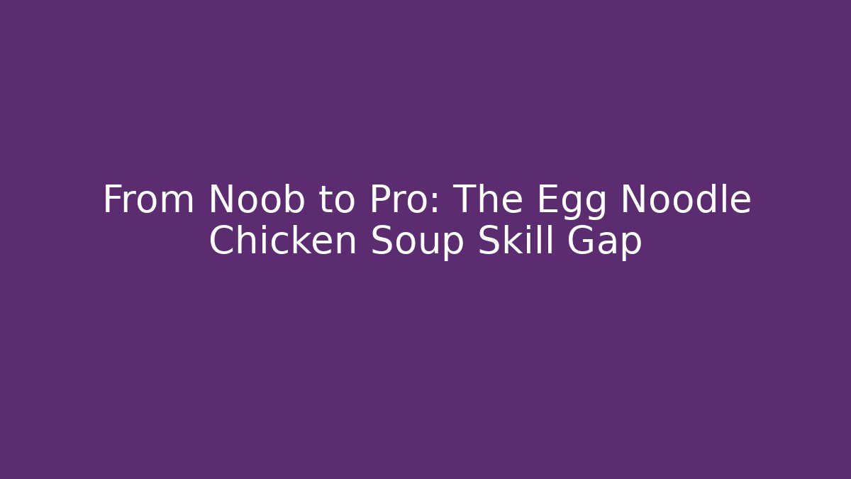 From Noob to Pro: The Egg Noodle Chicken Soup Skill Gap