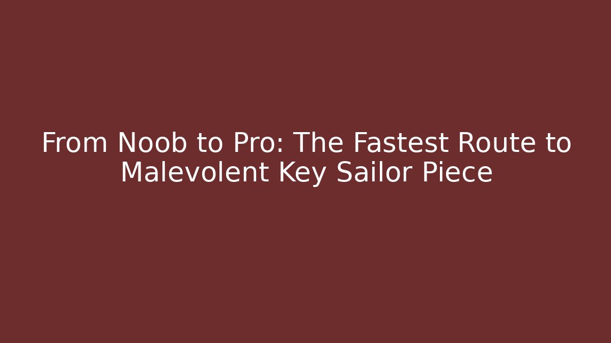 From Noob to Pro: The Fastest Route to Malevolent Key Sailor Piece