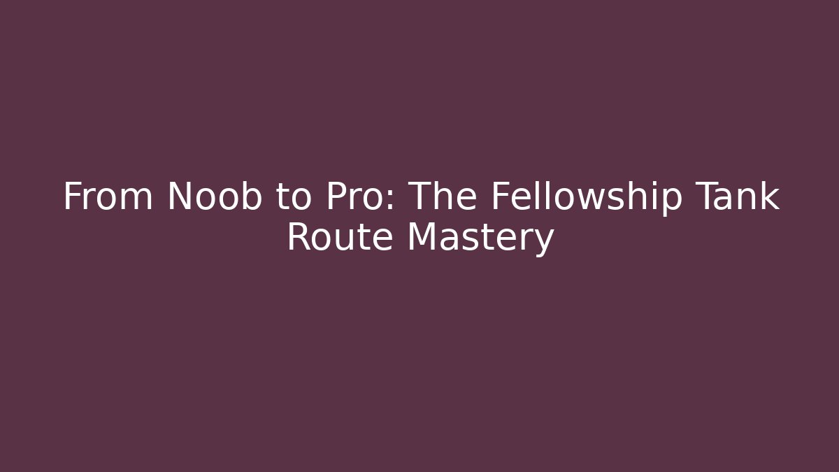 From Noob to Pro: The Fellowship Tank Route Mastery