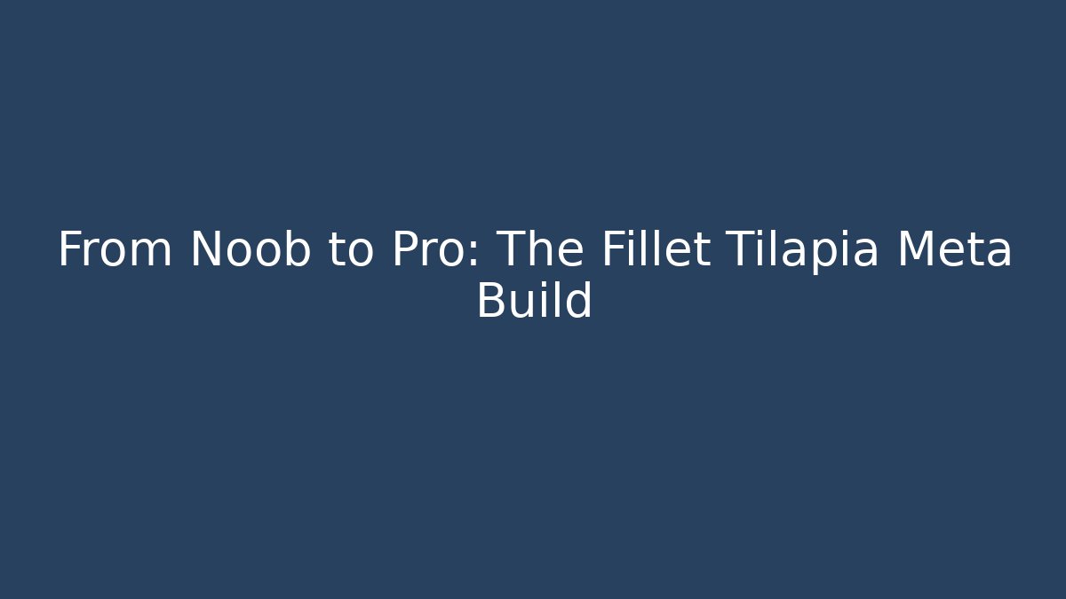 From Noob to Pro: The Fillet Tilapia Meta Build