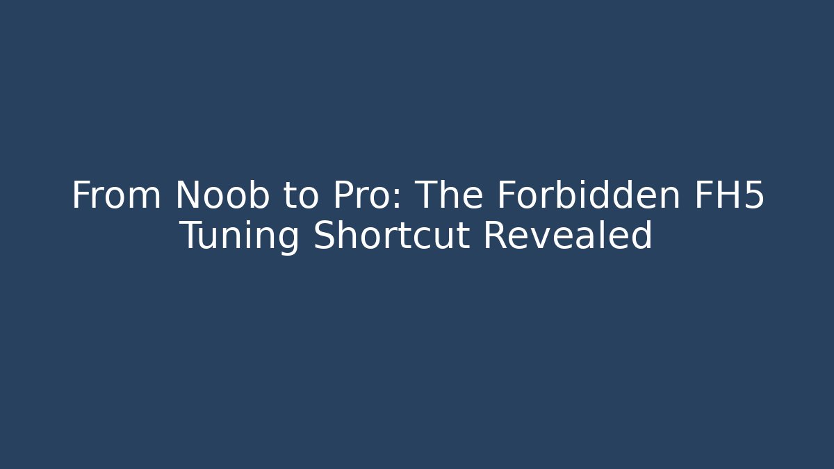 From Noob to Pro: The Forbidden FH5 Tuning Shortcut Revealed