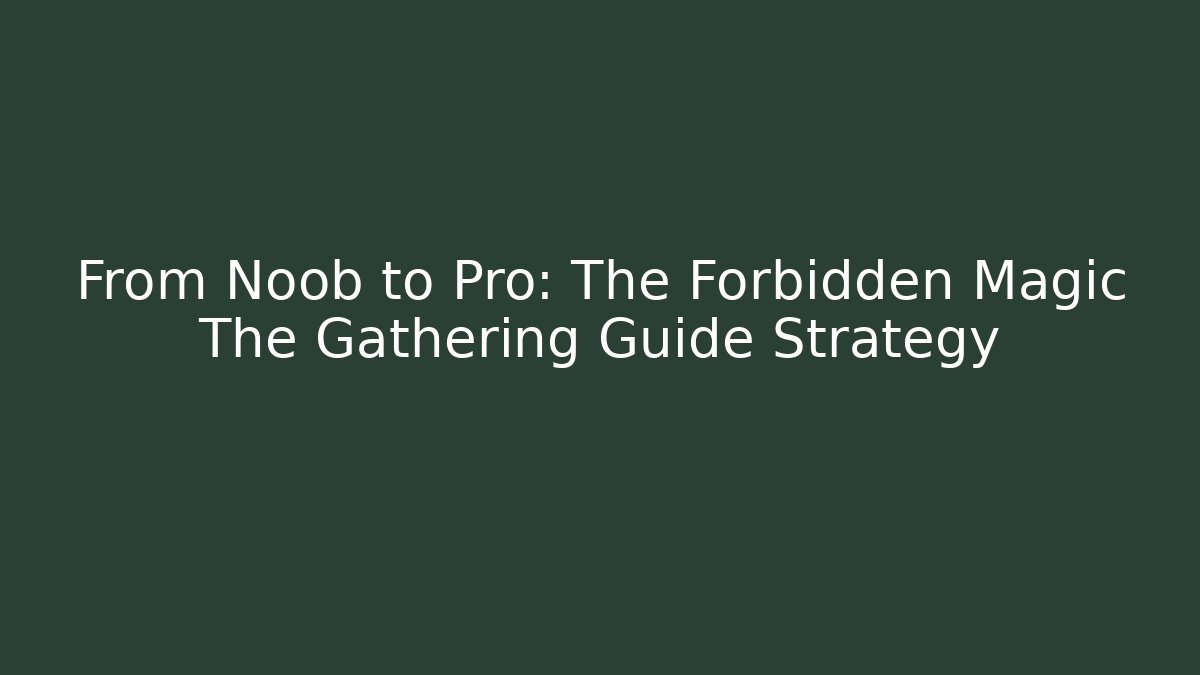 From Noob to Pro: The Forbidden Magic The Gathering Guide Strategy