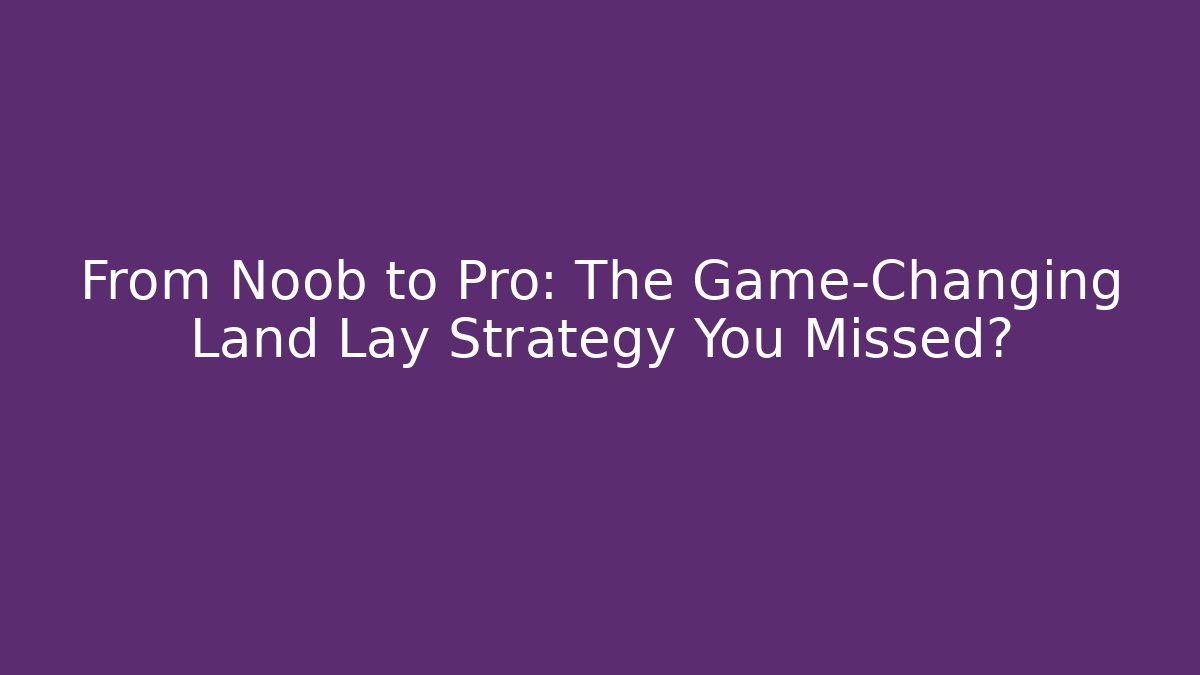 From Noob to Pro: The Game-Changing Land Lay Strategy You Missed?