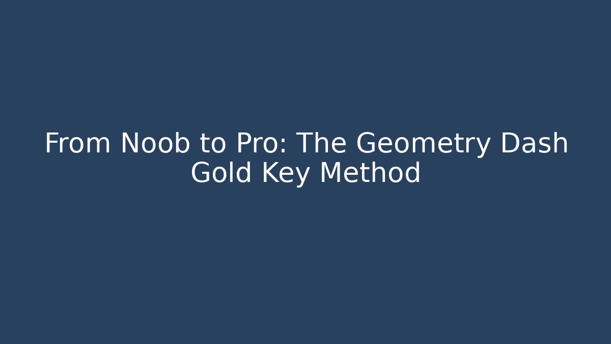 From Noob to Pro: The Geometry Dash Gold Key Method