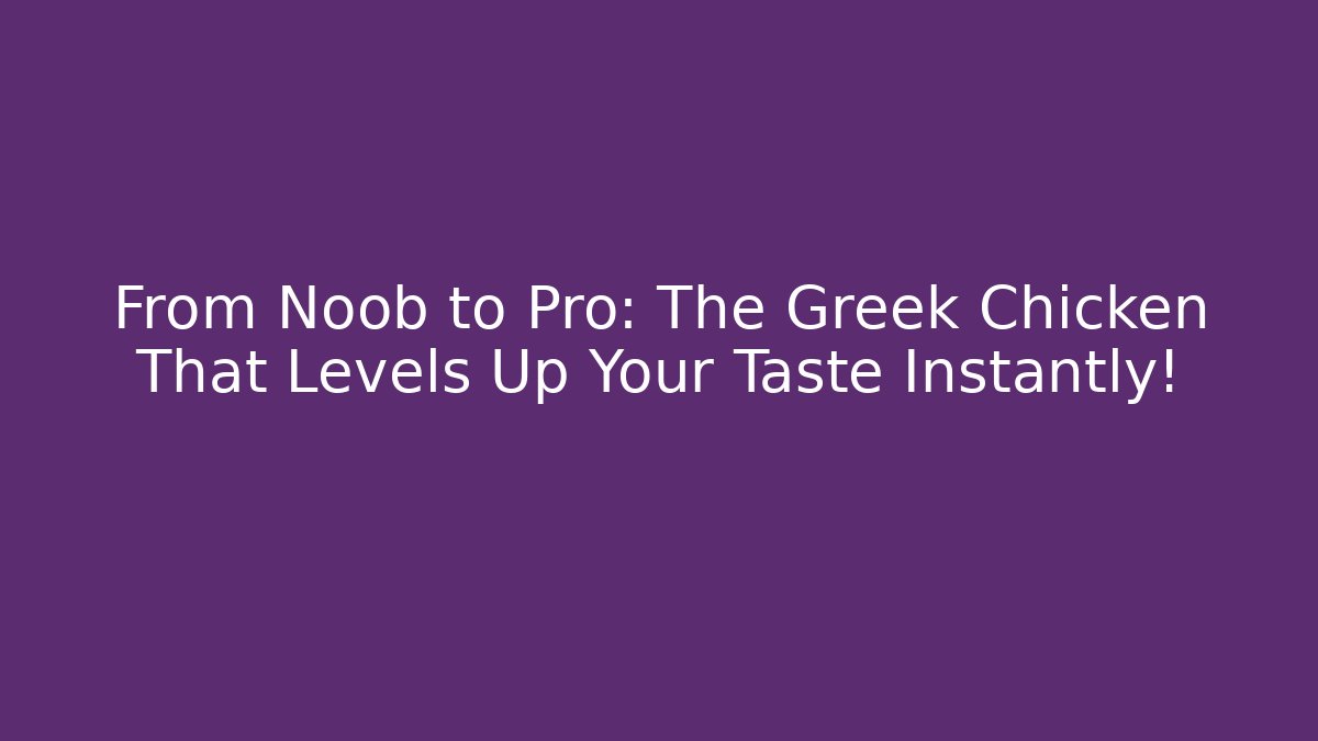 From Noob to Pro: The Greek Chicken That Levels Up Your Taste Instantly!