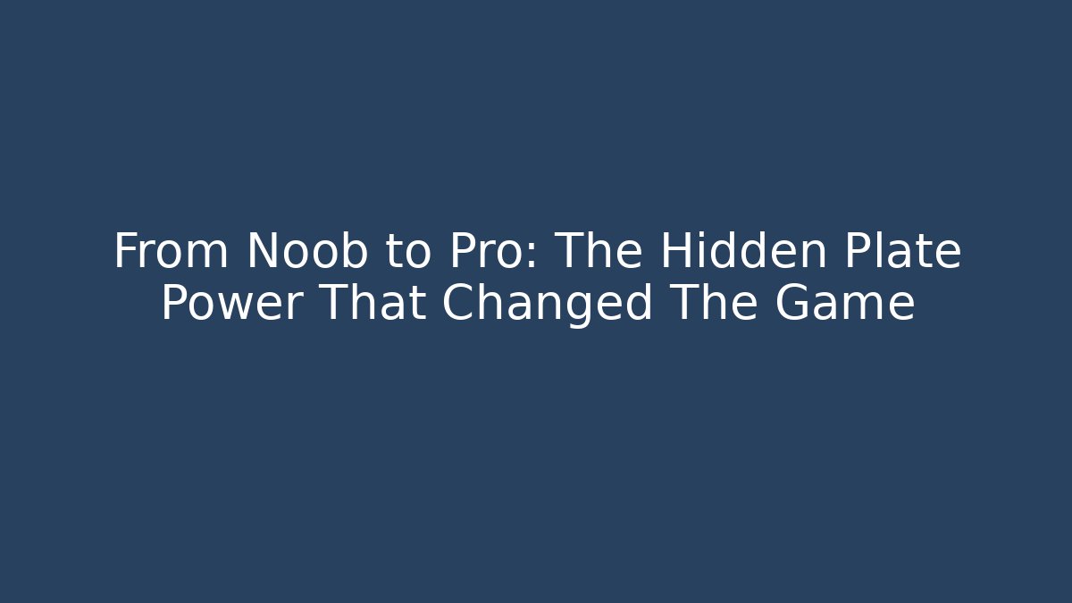 From Noob to Pro: The Hidden Plate Power That Changed The Game