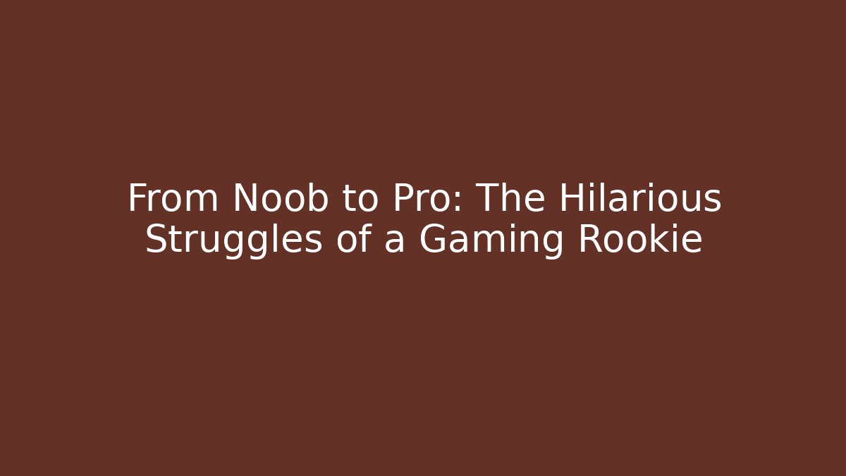 From Noob to Pro: The Hilarious Struggles of a Gaming Rookie
