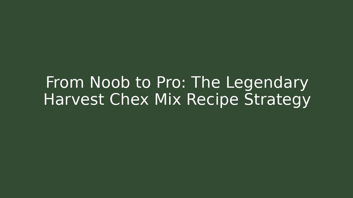 From Noob to Pro: The Legendary Harvest Chex Mix Recipe Strategy