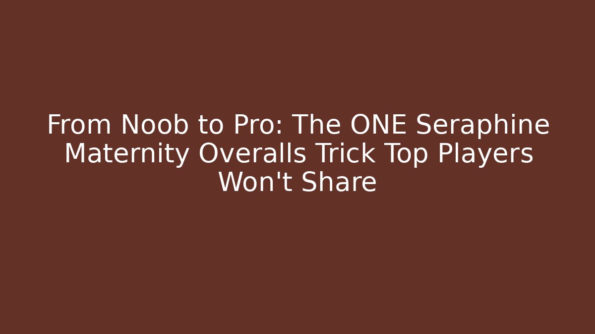 From Noob to Pro: The ONE Seraphine Maternity Overalls Trick Top Players Won't Share