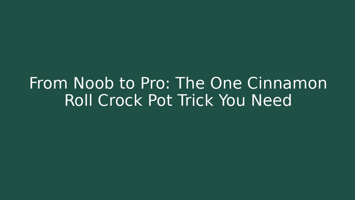 From Noob to Pro: The One Cinnamon Roll Crock Pot Trick You Need
