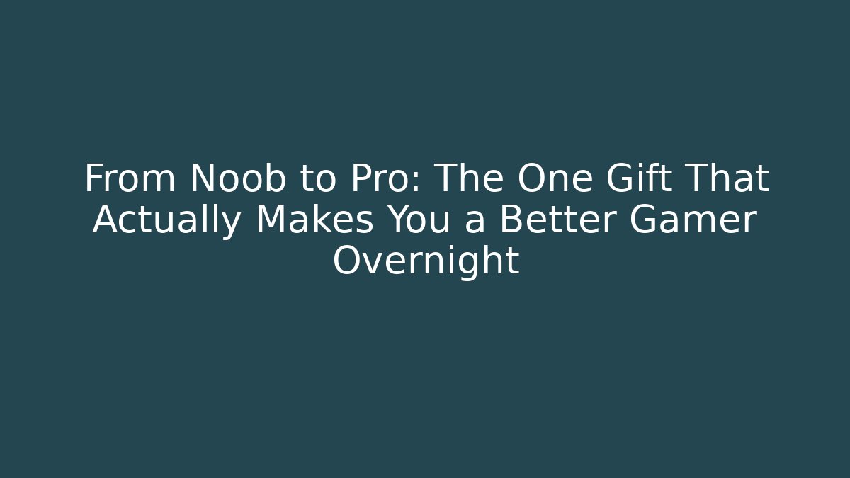 From Noob to Pro: The One Gift That Actually Makes You a Better Gamer Overnight