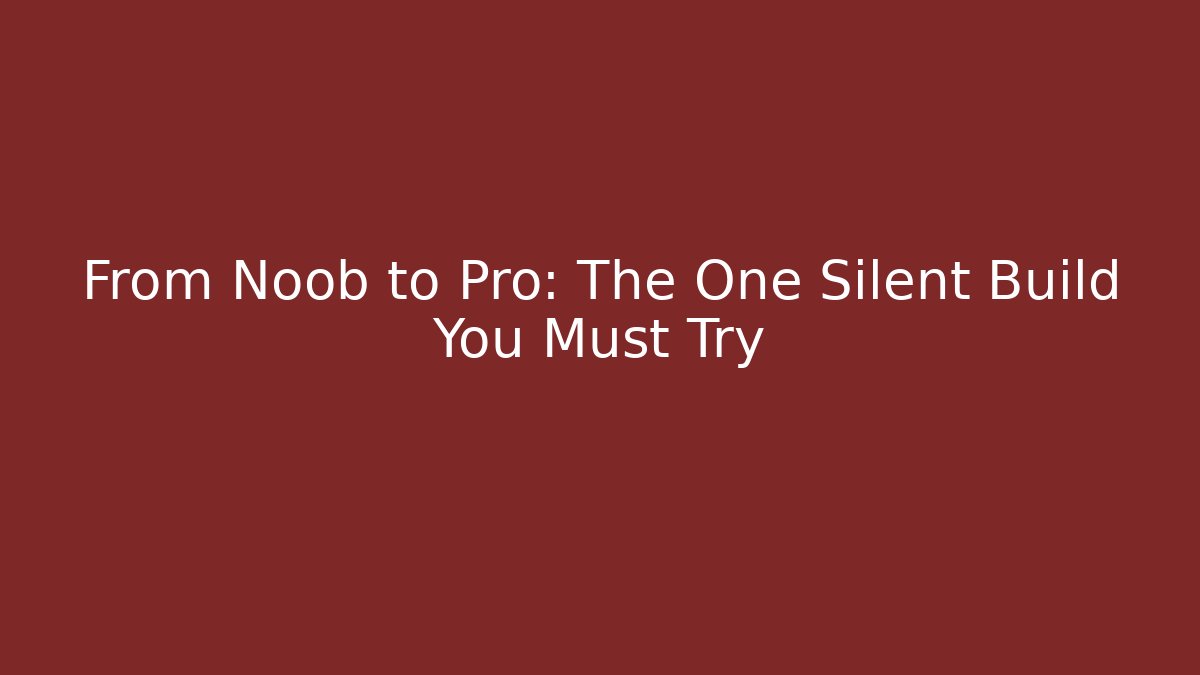 From Noob to Pro: The One Silent Build You Must Try
