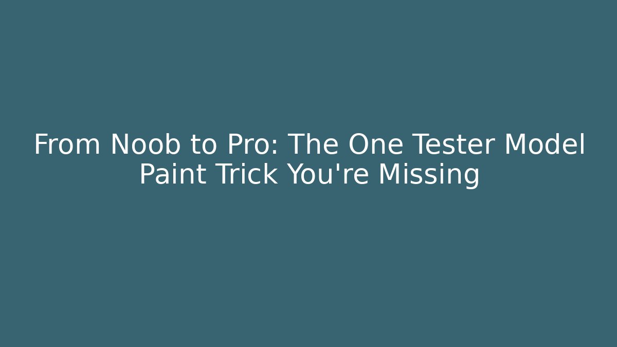 From Noob to Pro: The One Tester Model Paint Trick You're Missing
