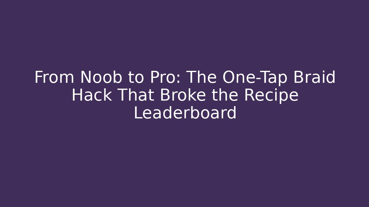 From Noob to Pro: The One-Tap Braid Hack That Broke the Recipe Leaderboard