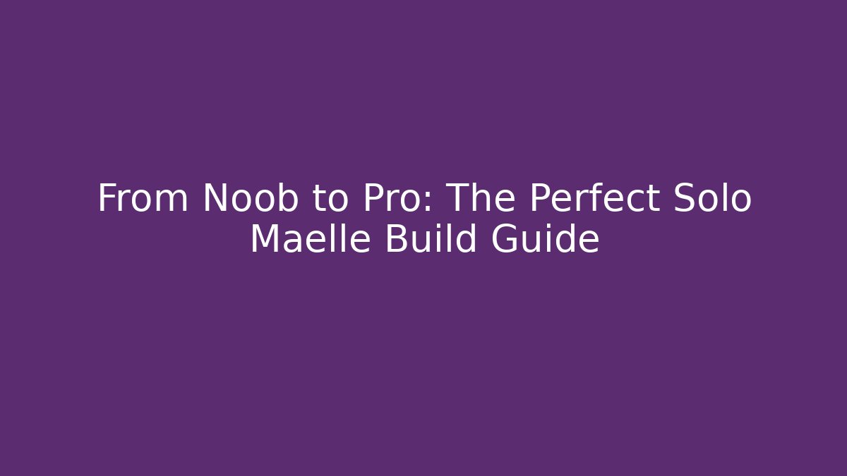 From Noob to Pro: The Perfect Solo Maelle Build Guide