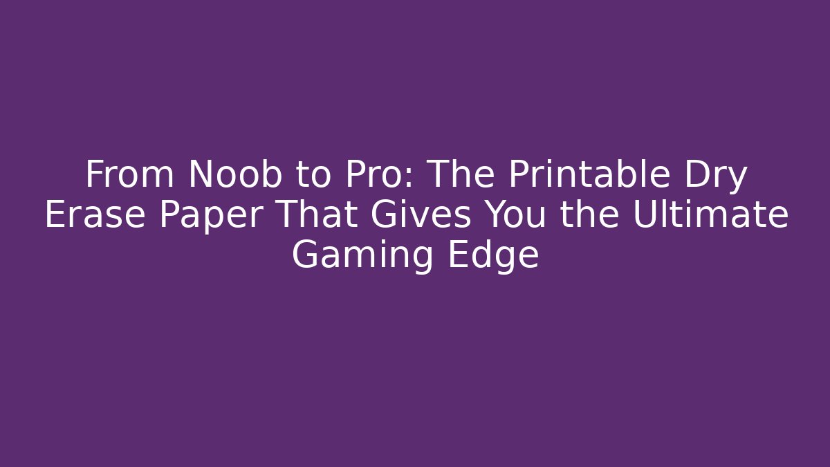 From Noob to Pro: The Printable Dry Erase Paper That Gives You the Ultimate Gaming Edge