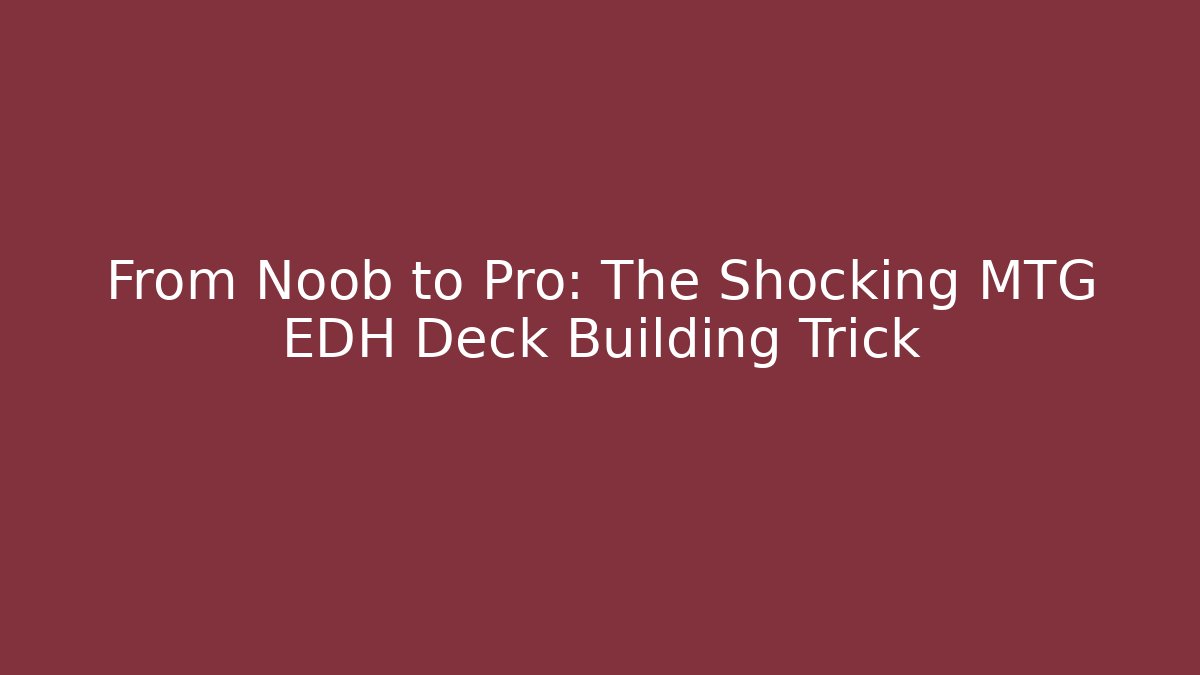 From Noob to Pro: The Shocking MTG EDH Deck Building Trick