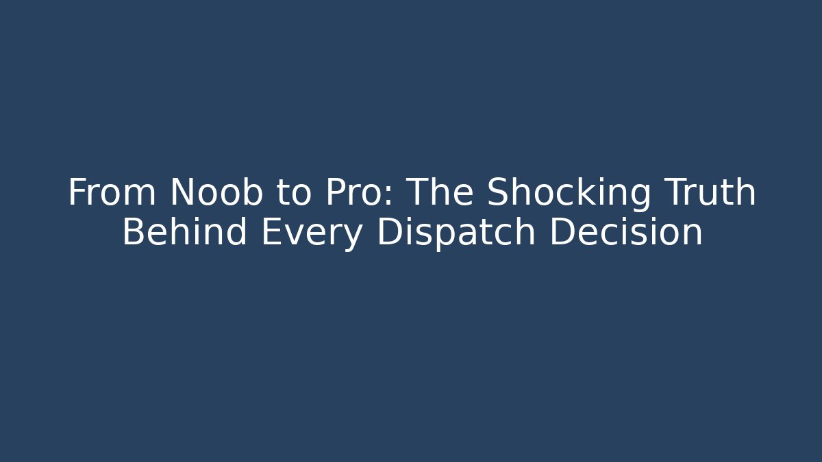 From Noob to Pro: The Shocking Truth Behind Every Dispatch Decision