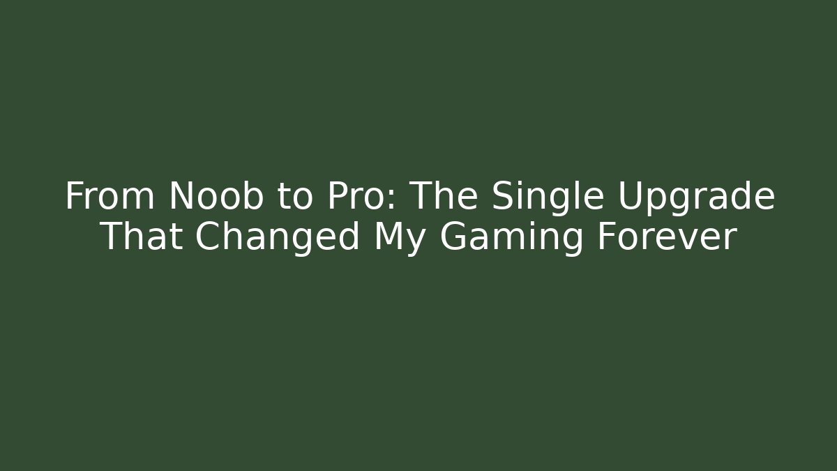 From Noob to Pro: The Single Upgrade That Changed My Gaming Forever