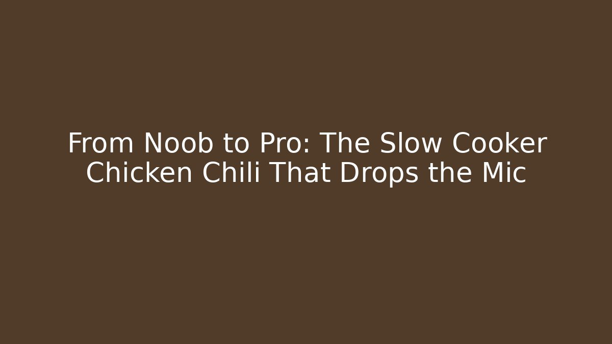 From Noob to Pro: The Slow Cooker Chicken Chili That Drops the Mic