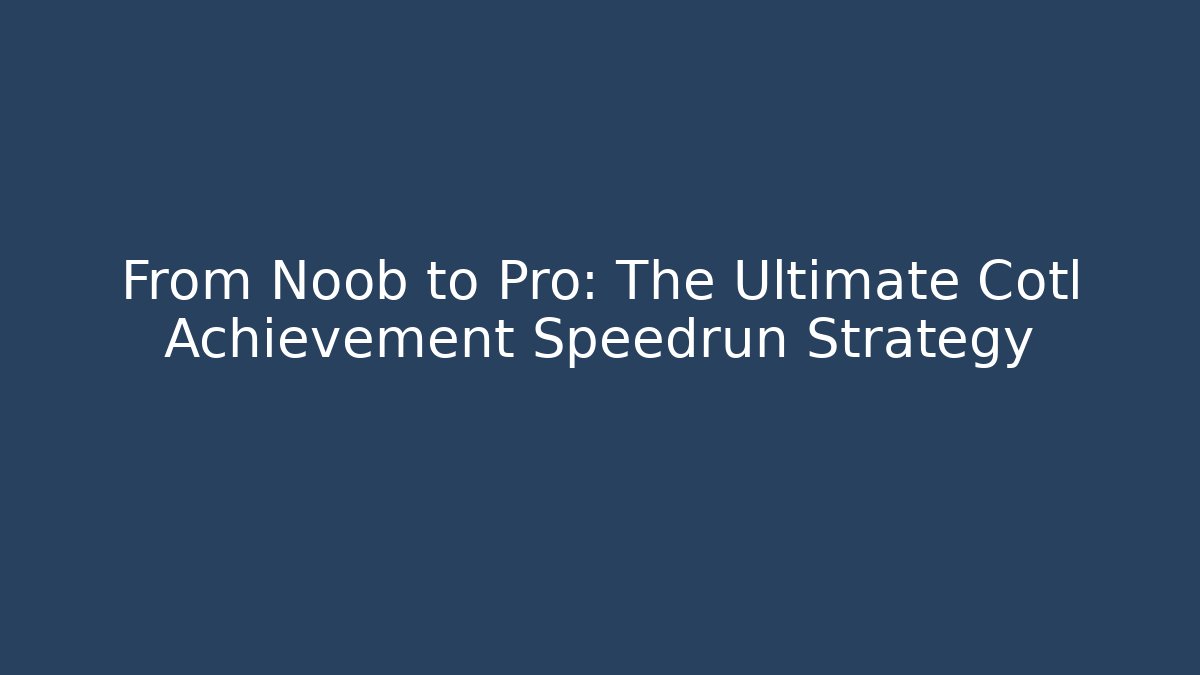 From Noob to Pro: The Ultimate Cotl Achievement Speedrun Strategy