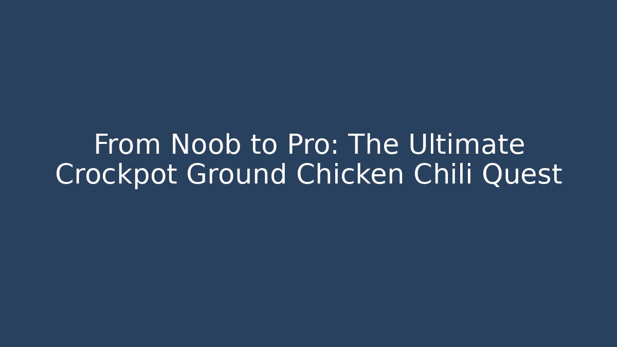 From Noob to Pro: The Ultimate Crockpot Ground Chicken Chili Quest