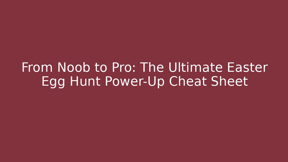 From Noob to Pro: The Ultimate Easter Egg Hunt Power-Up Cheat Sheet