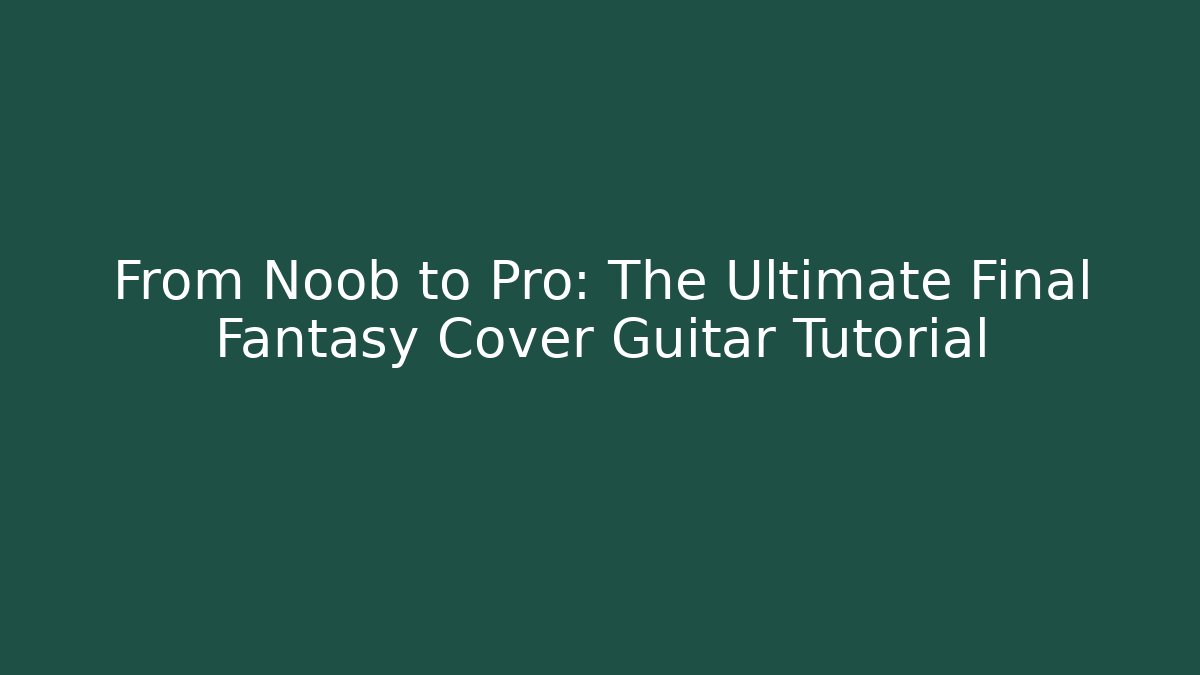 From Noob to Pro: The Ultimate Final Fantasy Cover Guitar Tutorial - Critter Realm