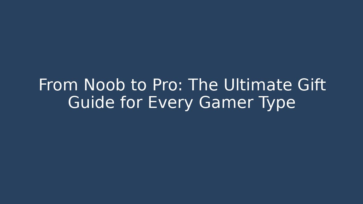From Noob to Pro: The Ultimate Gift Guide for Every Gamer Type
