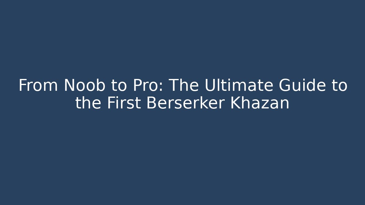 From Noob to Pro: The Ultimate Guide to the First Berserker Khazan