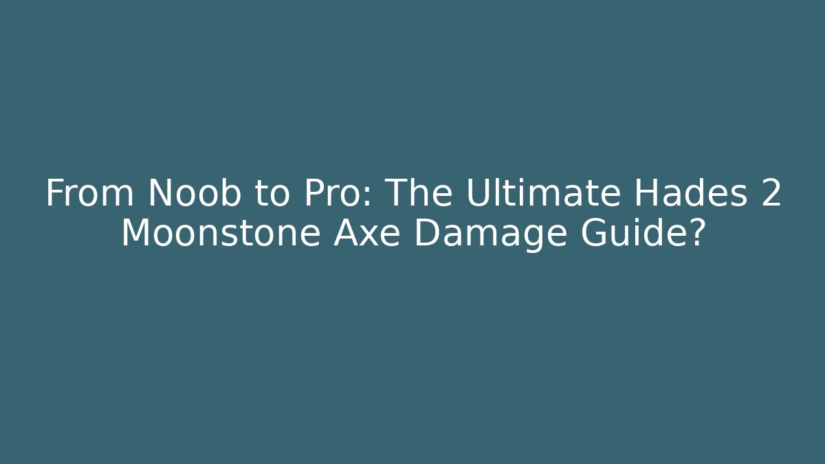 From Noob to Pro: The Ultimate Hades 2 Moonstone Axe Damage Guide?