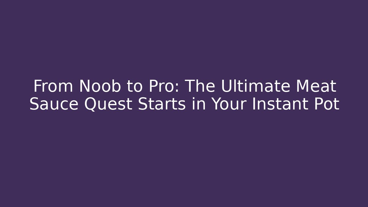 From Noob to Pro: The Ultimate Meat Sauce Quest Starts in Your Instant Pot