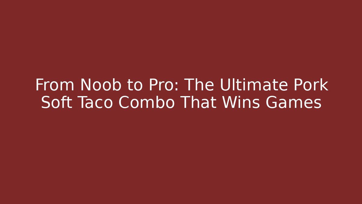 From Noob to Pro: The Ultimate Pork Soft Taco Combo That Wins Games